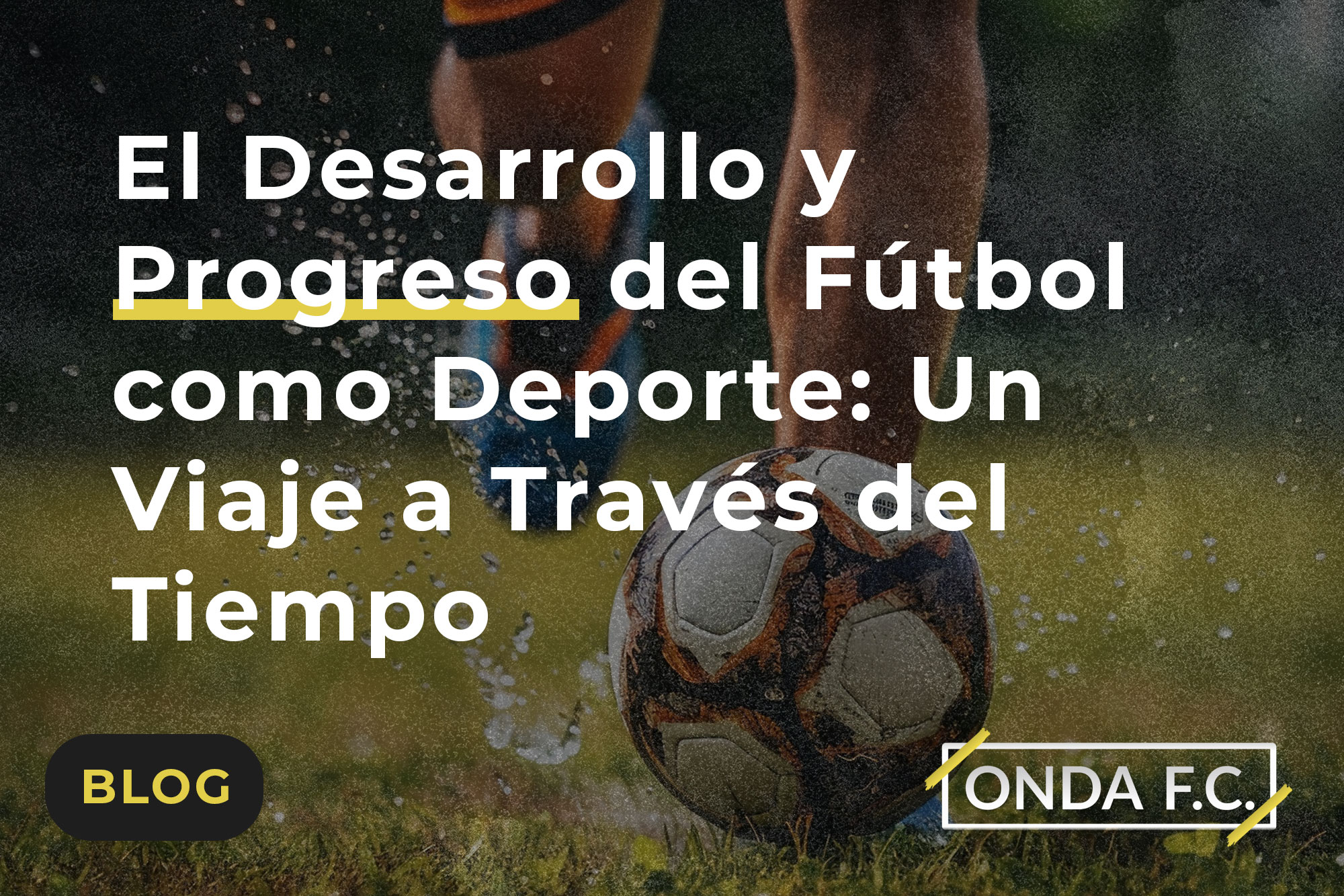 Lee más sobre el artículo El Desarrollo y Progreso del Fútbol como Deporte: Un Viaje a Través del Tiempo