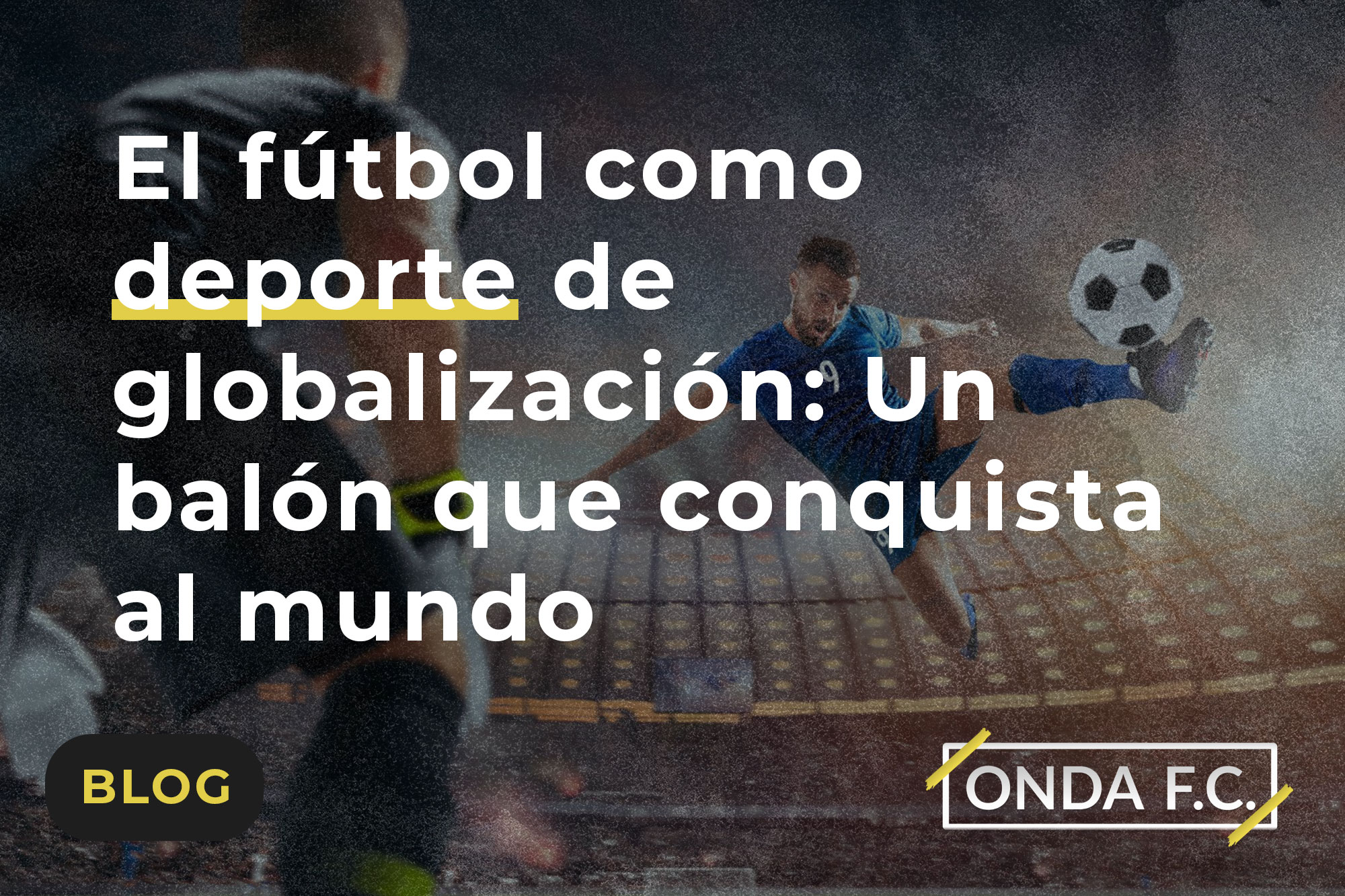 Read more about the article El fútbol como deporte de globalización: Un balón que conquista al mundo