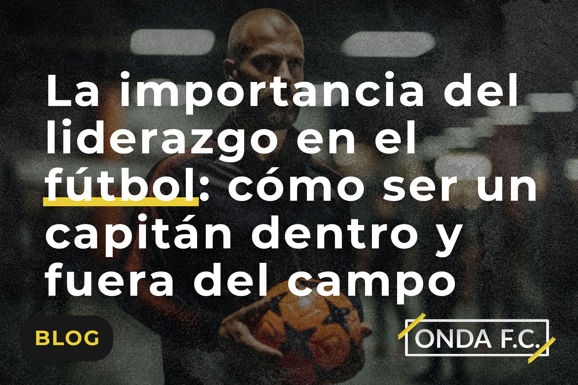 Lee más sobre el artículo La importancia del liderazgo en el fútbol: cómo ser un capitán dentro y fuera del campo